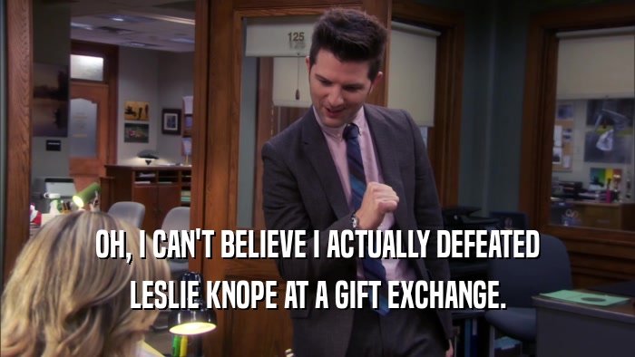 OH, I CAN'T BELIEVE I ACTUALLY DEFEATED LESLIE KNOPE AT A GIFT EXCHANGE. 