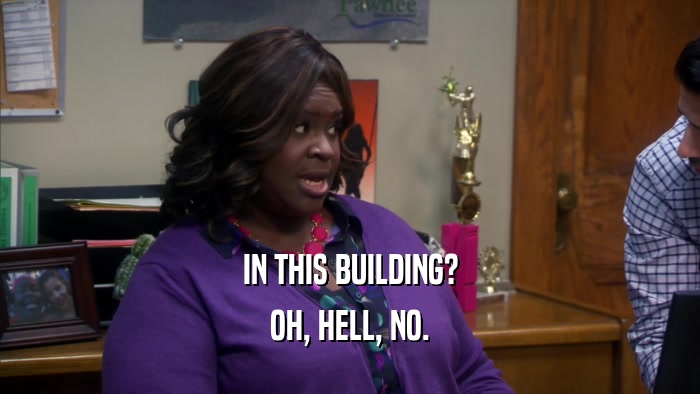 IN THIS BUILDING? OH, HELL, NO. 