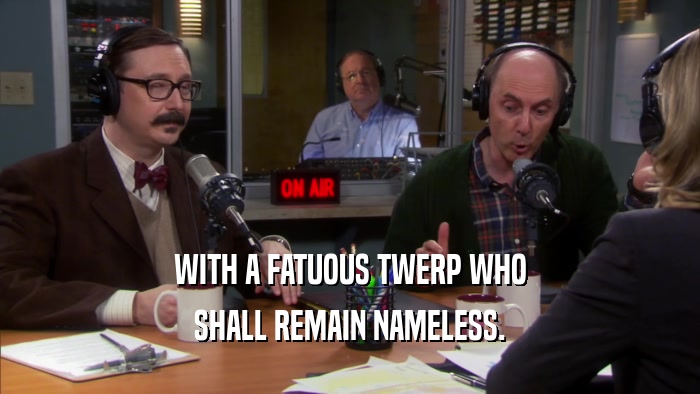 WITH A FATUOUS TWERP WHO SHALL REMAIN NAMELESS. 