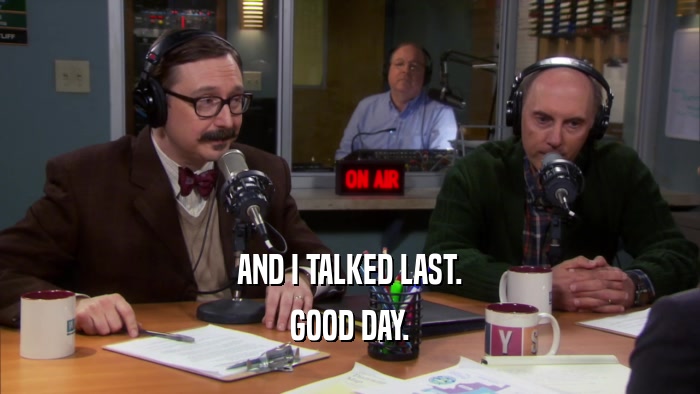 AND I TALKED LAST. GOOD DAY. 