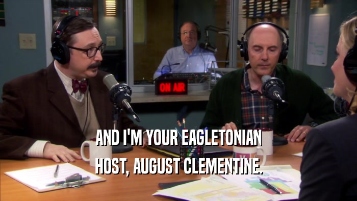 AND I'M YOUR EAGLETONIAN HOST, AUGUST CLEMENTINE. 