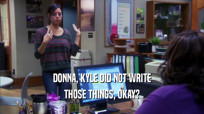 DONNA, KYLE DID NOT WRITE
 THOSE THINGS, OKAY?
 