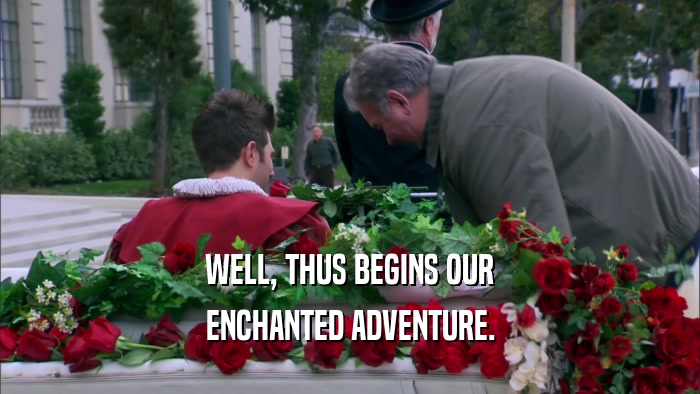 WELL, THUS BEGINS OUR ENCHANTED ADVENTURE. 