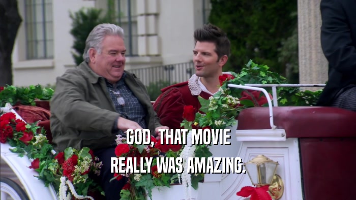 GOD, THAT MOVIE REALLY WAS AMAZING. 