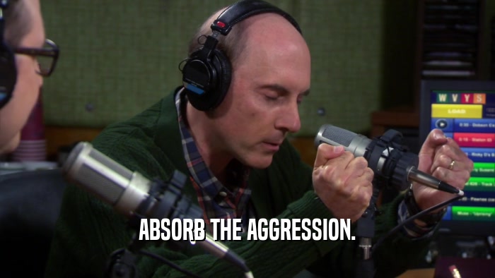ABSORB THE AGGRESSION.
  