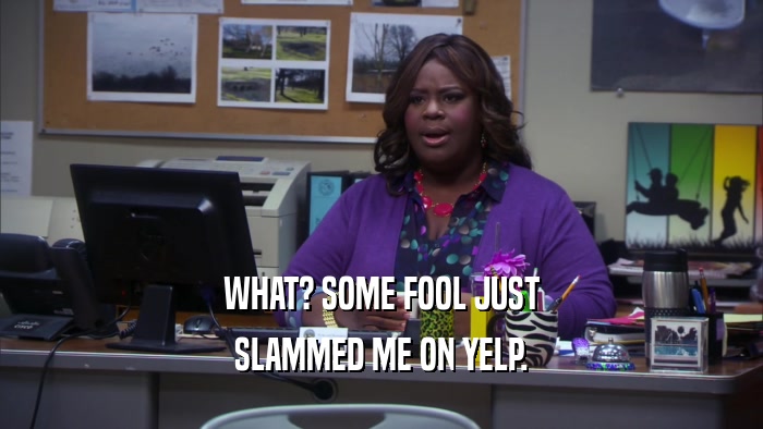 WHAT? SOME FOOL JUST SLAMMED ME ON YELP. 