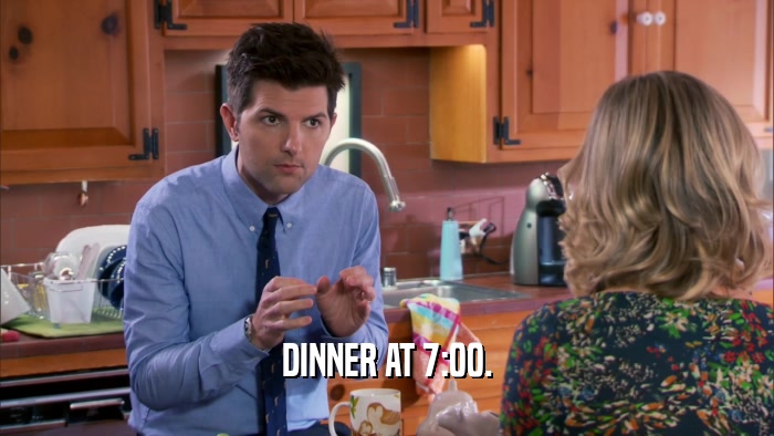 DINNER AT 7:00.  
