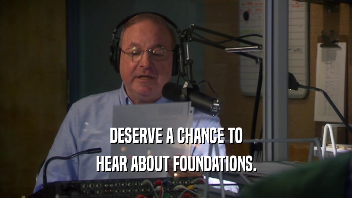 DESERVE A CHANCE TO HEAR ABOUT FOUNDATIONS. 