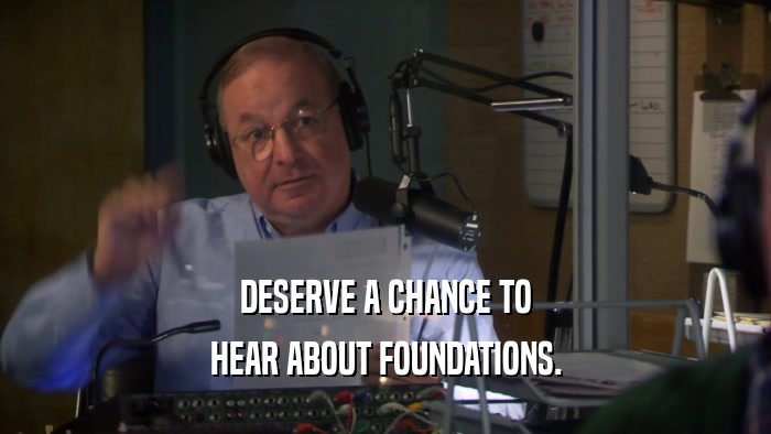 DESERVE A CHANCE TO HEAR ABOUT FOUNDATIONS. 
