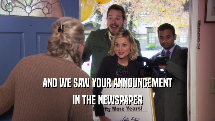 AND WE SAW YOUR ANNOUNCEMENT IN THE NEWSPAPER 
