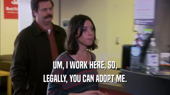 UM, I WORK HERE, SO, LEGALLY, YOU CAN ADOPT ME. 