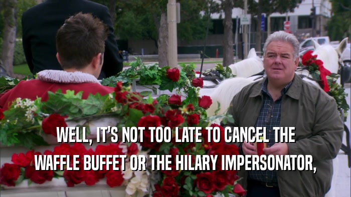 WELL, IT'S NOT TOO LATE TO CANCEL THE WAFFLE BUFFET OR THE HILARY IMPERSONATOR, 