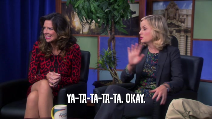 YA-TA-TA-TA-TA. OKAY.  