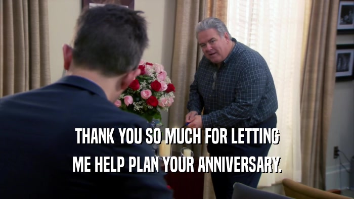 THANK YOU SO MUCH FOR LETTING ME HELP PLAN YOUR ANNIVERSARY. 