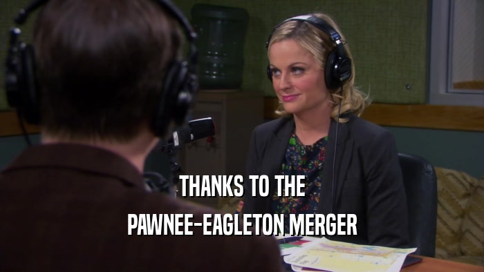 THANKS TO THE PAWNEE-EAGLETON MERGER 