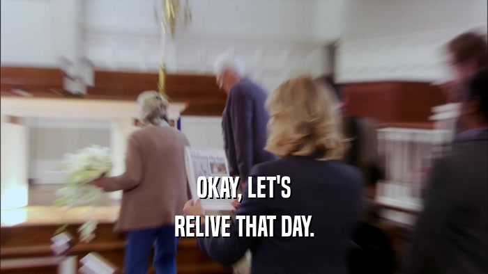 OKAY, LET'S RELIVE THAT DAY. 