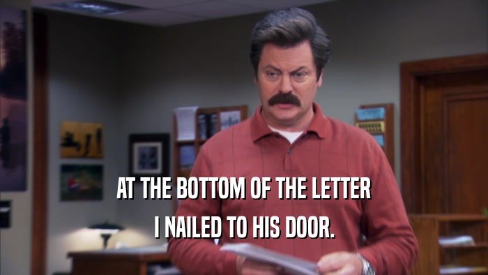 AT THE BOTTOM OF THE LETTER I NAILED TO HIS DOOR. 