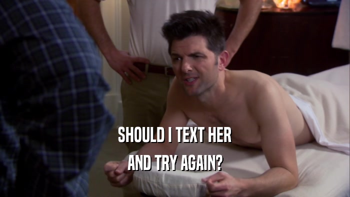 SHOULD I TEXT HER AND TRY AGAIN? 