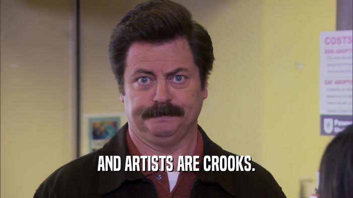 AND ARTISTS ARE CROOKS.  