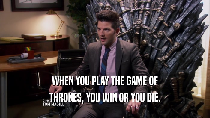 WHEN YOU PLAY THE GAME OF THRONES, YOU WIN OR YOU DIE. 