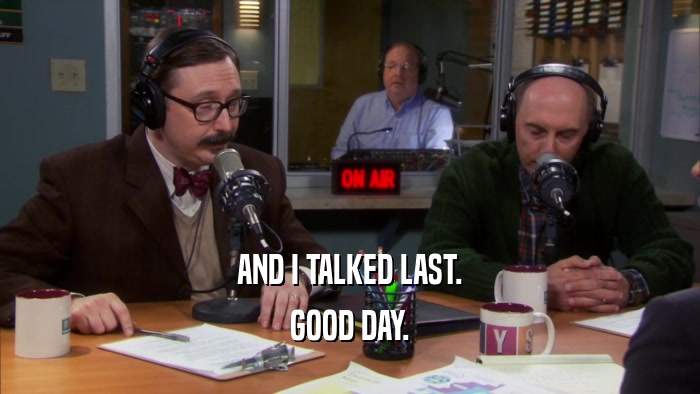 AND I TALKED LAST. GOOD DAY. 