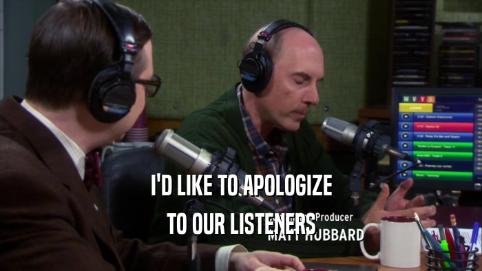 I'D LIKE TO APOLOGIZE TO OUR LISTENERS 