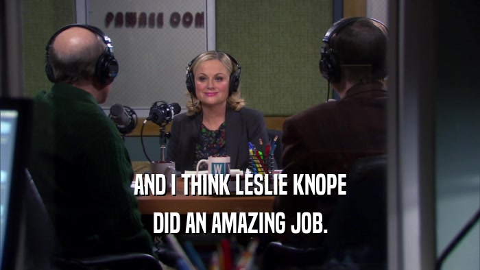 AND I THINK LESLIE KNOPE DID AN AMAZING JOB. 