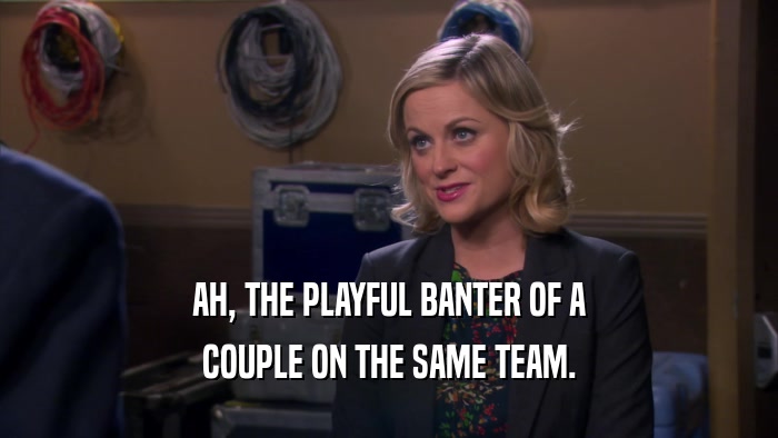 AH, THE PLAYFUL BANTER OF A COUPLE ON THE SAME TEAM. 