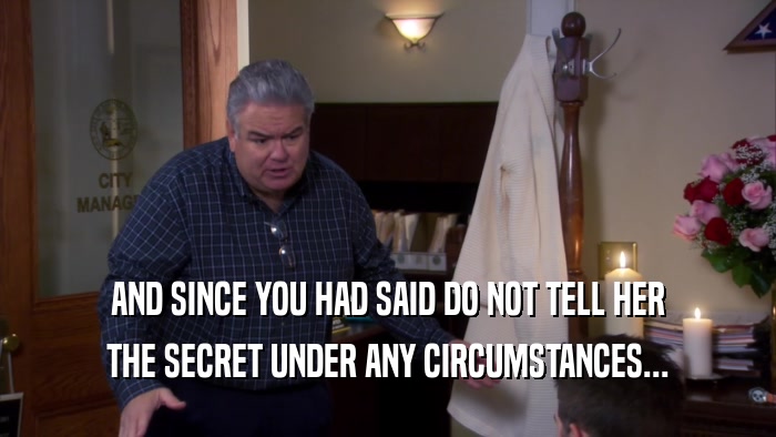 AND SINCE YOU HAD SAID DO NOT TELL HER THE SECRET UNDER ANY CIRCUMSTANCES... 