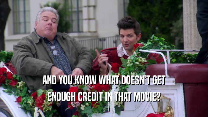 AND YOU KNOW WHAT DOESN'T GET ENOUGH CREDIT IN THAT MOVIE? 