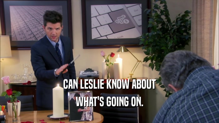CAN LESLIE KNOW ABOUT
 WHAT'S GOING ON.
 