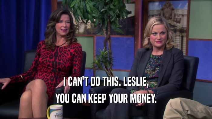 I CAN'T DO THIS. LESLIE, YOU CAN KEEP YOUR MONEY. 