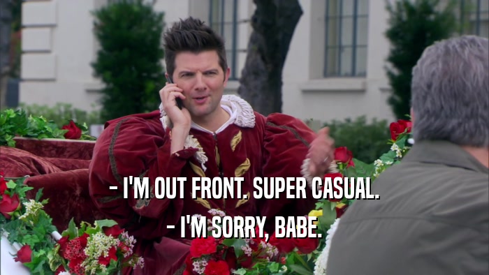 - I'M OUT FRONT. SUPER CASUAL. - I'M SORRY, BABE. 