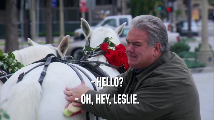 - HELLO? - OH, HEY, LESLIE. 