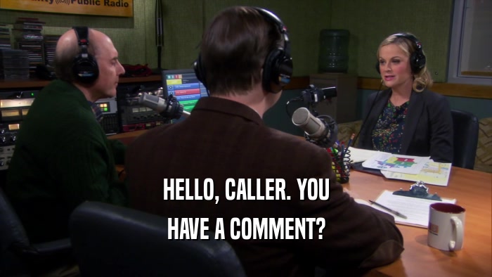 HELLO, CALLER. YOU HAVE A COMMENT? 