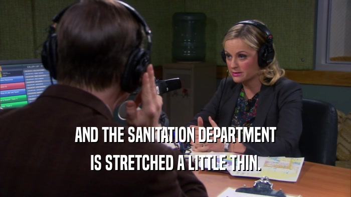 AND THE SANITATION DEPARTMENT IS STRETCHED A LITTLE THIN. 
