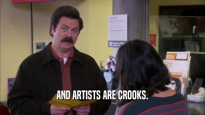 AND ARTISTS ARE CROOKS.  