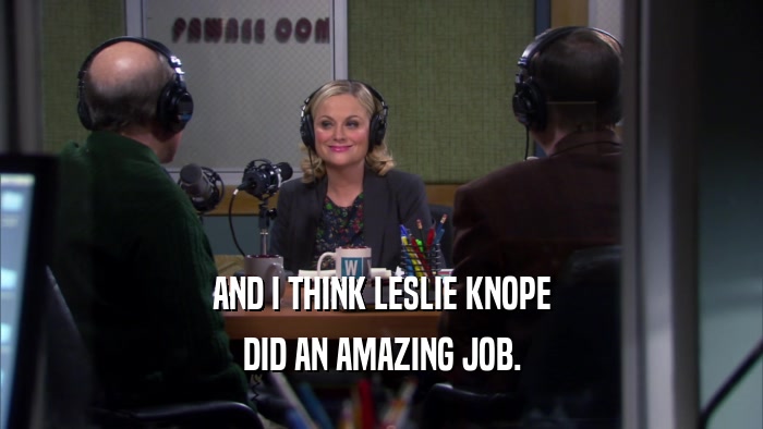 AND I THINK LESLIE KNOPE DID AN AMAZING JOB. 