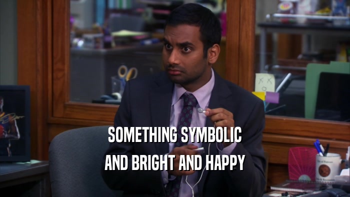 SOMETHING SYMBOLIC AND BRIGHT AND HAPPY 