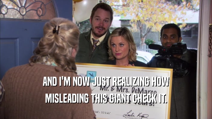 AND I'M NOW JUST REALIZING HOW MISLEADING THIS GIANT CHECK IT. 