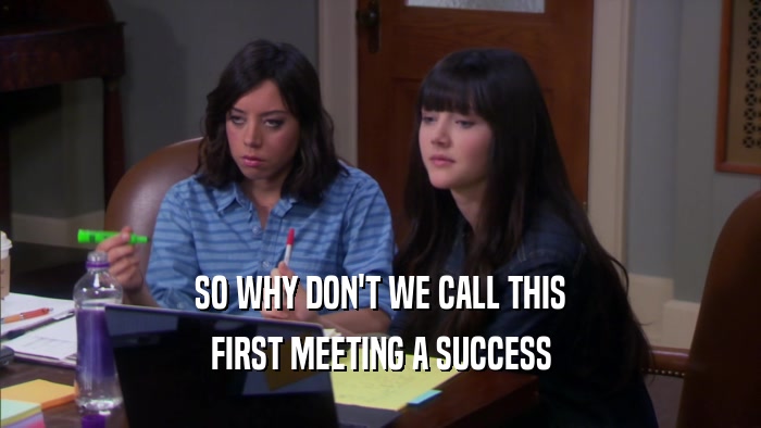 SO WHY DON'T WE CALL THIS FIRST MEETING A SUCCESS 