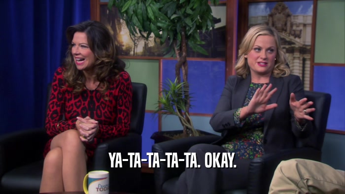 YA-TA-TA-TA-TA. OKAY.  