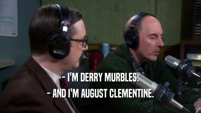 - I'M DERRY MURBLES. - AND I'M AUGUST CLEMENTINE. 
