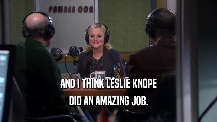 AND I THINK LESLIE KNOPE DID AN AMAZING JOB. 