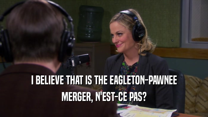 I BELIEVE THAT IS THE EAGLETON-PAWNEE MERGER, N'EST-CE PAS? 
