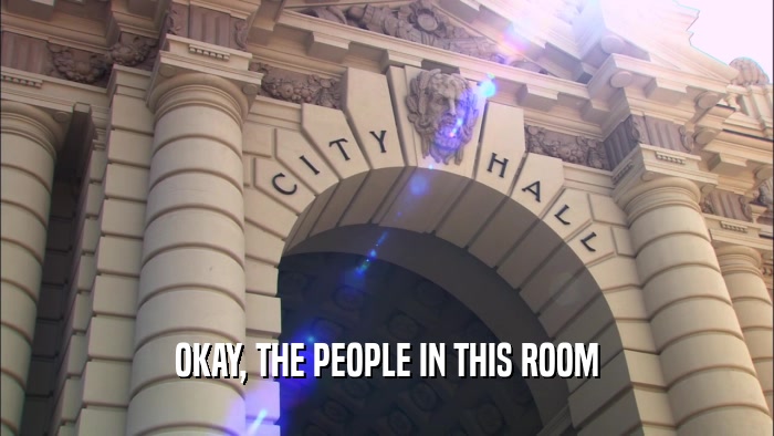 OKAY, THE PEOPLE IN THIS ROOM  