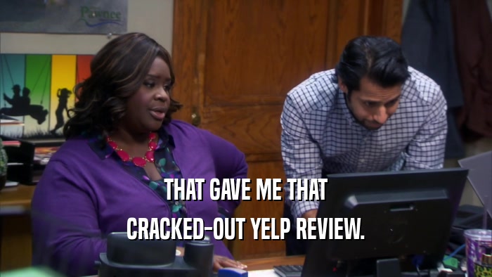 THAT GAVE ME THAT CRACKED-OUT YELP REVIEW. 