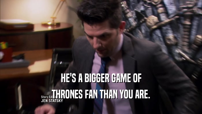 HE'S A BIGGER GAME OF THRONES FAN THAN YOU ARE. 