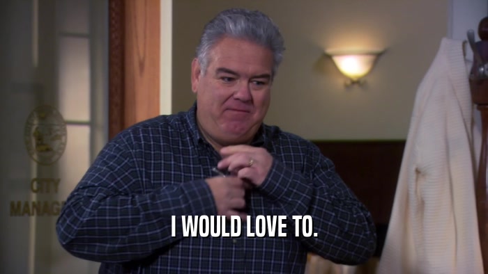 I WOULD LOVE TO.  