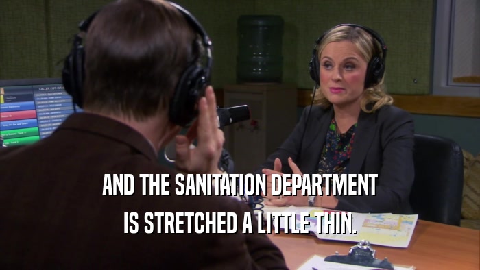 AND THE SANITATION DEPARTMENT IS STRETCHED A LITTLE THIN. 